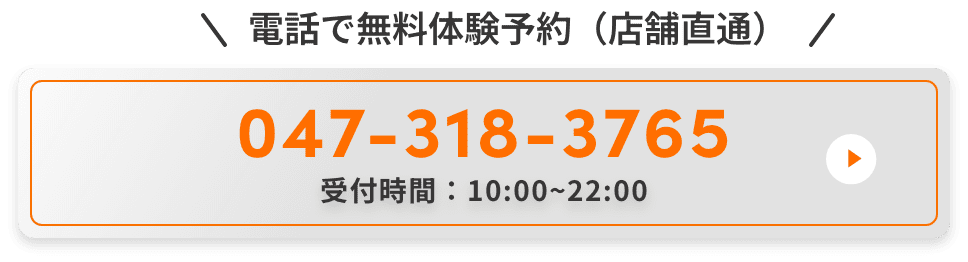 電話で無料体験予約（店舗直通）。047-318-3765。受付時間：10:00~22:00